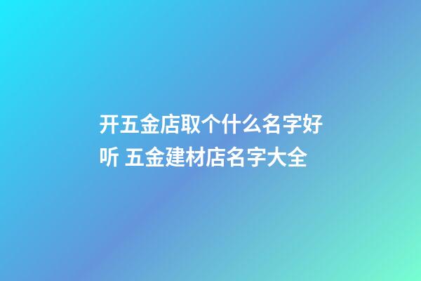 开五金店取个什么名字好听 五金建材店名字大全